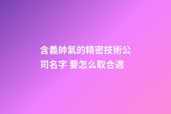 含義帥氣的精密技術公司名字 要怎么取合適-第1張-公司起名-玄機派